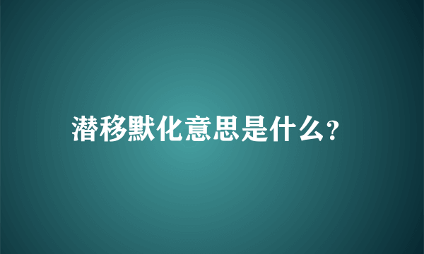 潜移默化意思是什么？