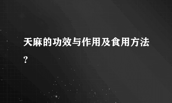 天麻的功效与作用及食用方法？