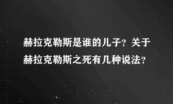 赫拉克勒斯是谁的儿子？关于赫拉克勒斯之死有几种说法？