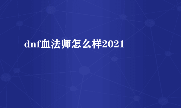 dnf血法师怎么样2021