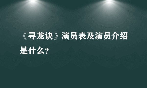 《寻龙诀》演员表及演员介绍是什么？