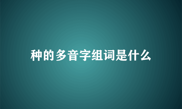 种的多音字组词是什么