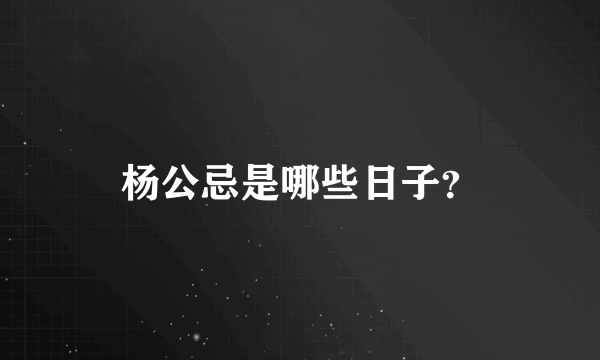 杨公忌是哪些日子？