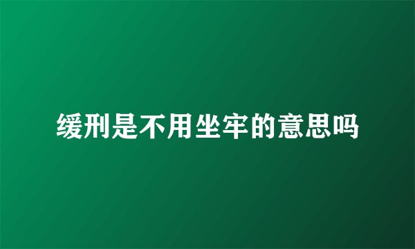 缓刑是不用坐牢的意思吗