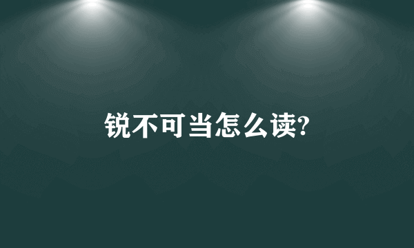 锐不可当怎么读?