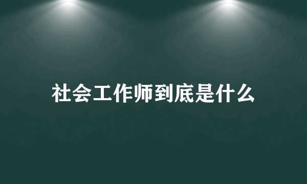 社会工作师到底是什么