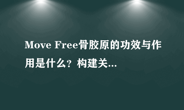 Move Free骨胶原的功效与作用是什么？构建关节软骨，助力关节健康