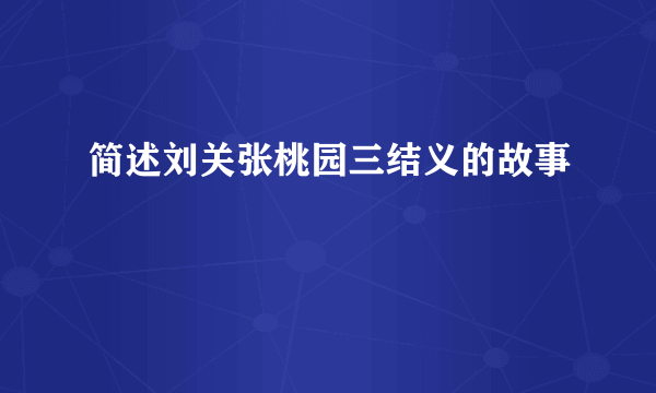 简述刘关张桃园三结义的故事