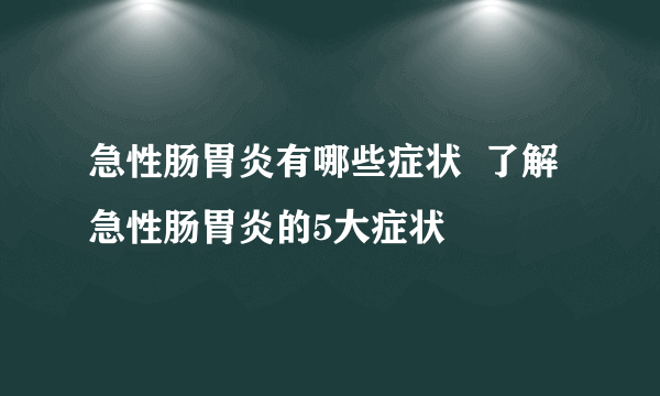 急性肠胃炎有哪些症状  了解急性肠胃炎的5大症状