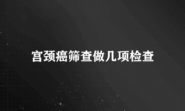 宫颈癌筛查做几项检查