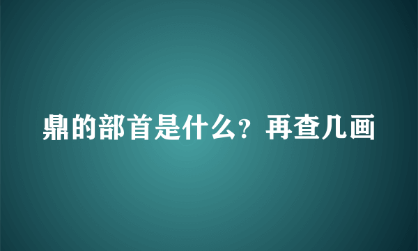 鼎的部首是什么？再查几画