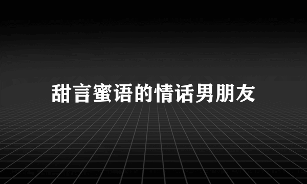 甜言蜜语的情话男朋友