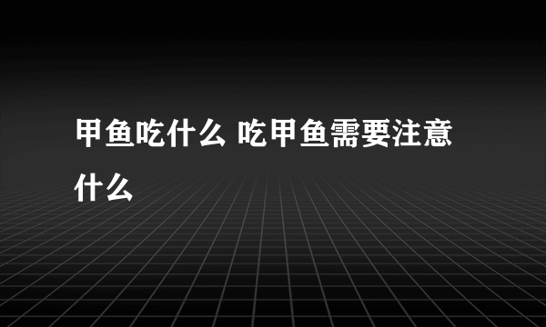 甲鱼吃什么 吃甲鱼需要注意什么