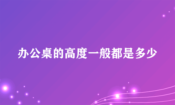 办公桌的高度一般都是多少