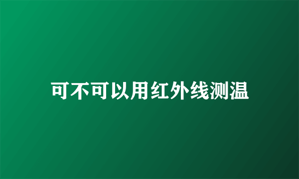 可不可以用红外线测温