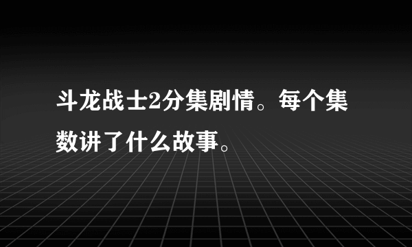 斗龙战士2分集剧情。每个集数讲了什么故事。