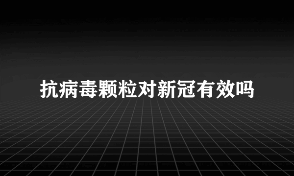 抗病毒颗粒对新冠有效吗