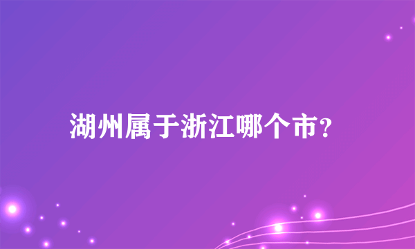 湖州属于浙江哪个市？