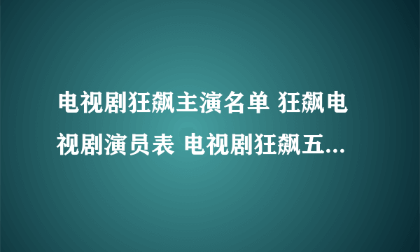 电视剧狂飙主演名单 狂飙电视剧演员表 电视剧狂飙五大领衔主演