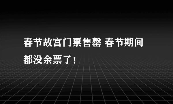 春节故宫门票售罄 春节期间都没余票了！