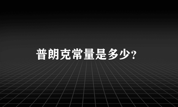 普朗克常量是多少？