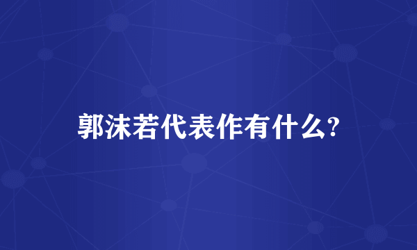 郭沫若代表作有什么?