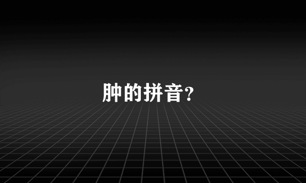 肿的拼音？