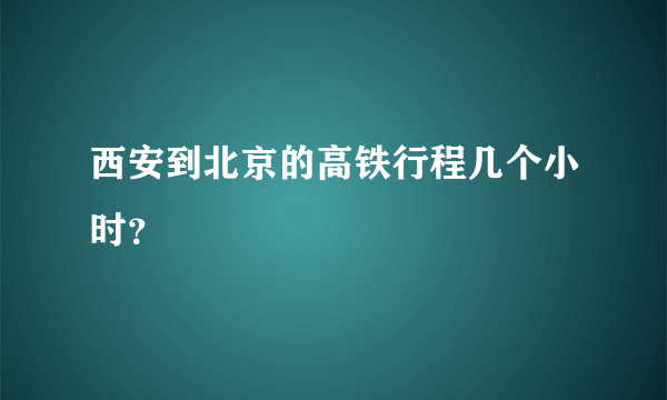 西安到北京的高铁行程几个小时？