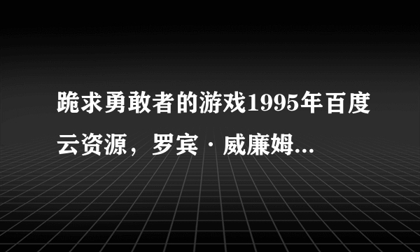 跪求勇敢者的游戏1995年百度云资源，罗宾·威廉姆斯主演的