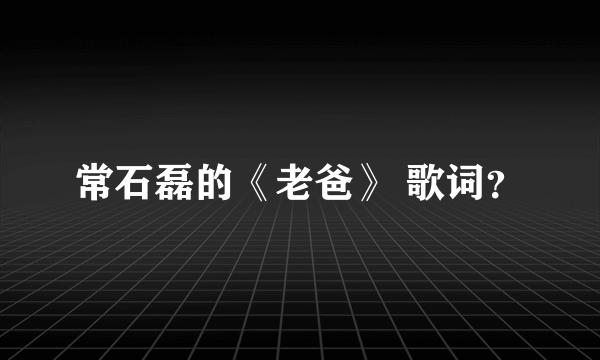 常石磊的《老爸》 歌词？