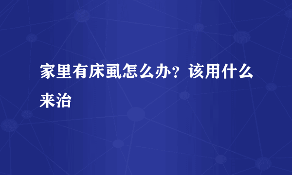 家里有床虱怎么办？该用什么来治