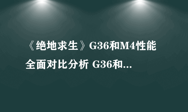 《绝地求生》G36和M4性能全面对比分析 G36和M4哪个好用