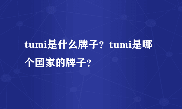 tumi是什么牌子？tumi是哪个国家的牌子？