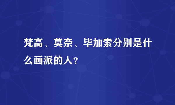 梵高、莫奈、毕加索分别是什么画派的人？