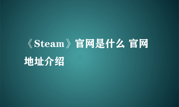 《Steam》官网是什么 官网地址介绍