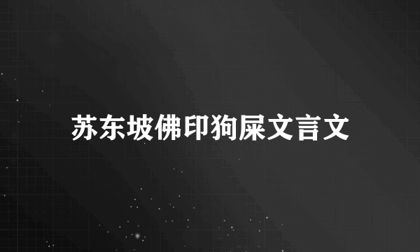 苏东坡佛印狗屎文言文