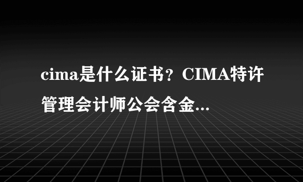 cima是什么证书？CIMA特许管理会计师公会含金量怎么样？