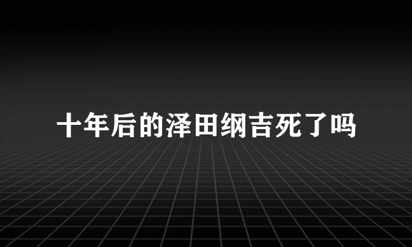 十年后的泽田纲吉死了吗