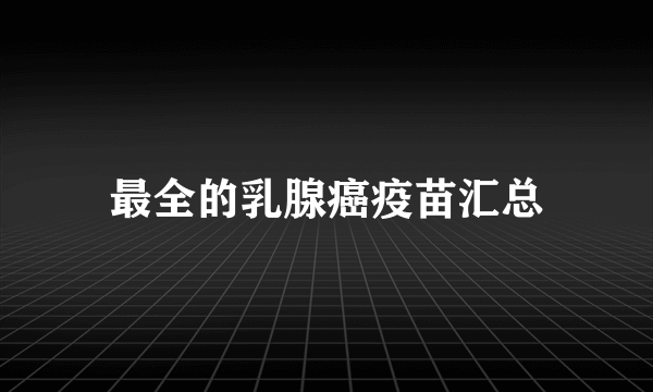 最全的乳腺癌疫苗汇总