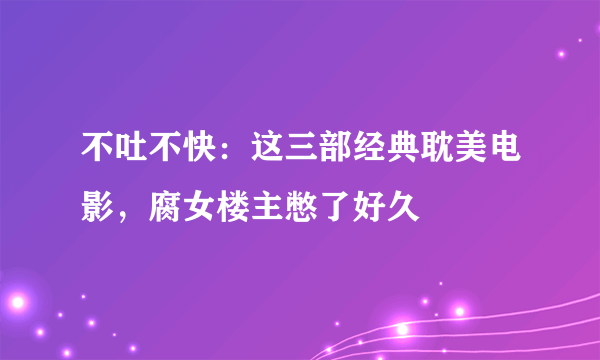 不吐不快：这三部经典耽美电影，腐女楼主憋了好久