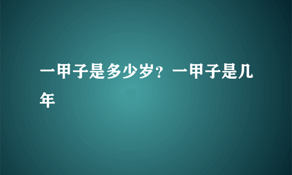 一甲子是多少岁？一甲子是几年