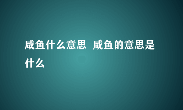 咸鱼什么意思  咸鱼的意思是什么