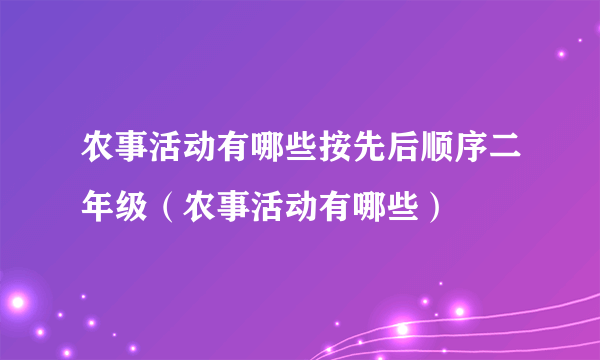 农事活动有哪些按先后顺序二年级（农事活动有哪些）