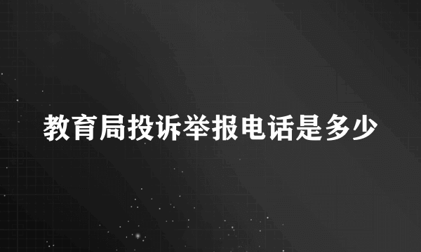 教育局投诉举报电话是多少