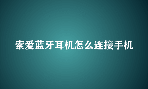 索爱蓝牙耳机怎么连接手机