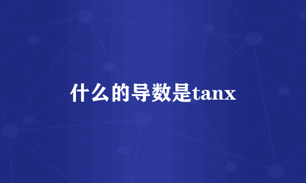 什么的导数是tanx