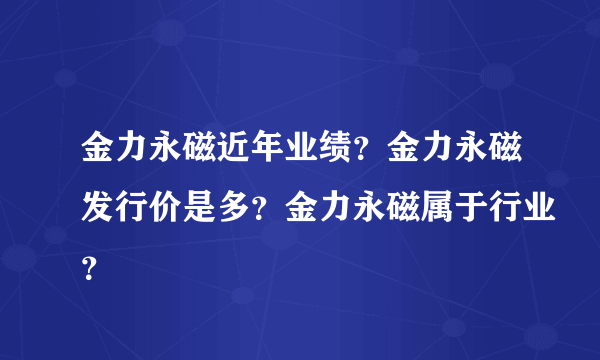 金力永磁近年业绩？金力永磁发行价是多？金力永磁属于行业？