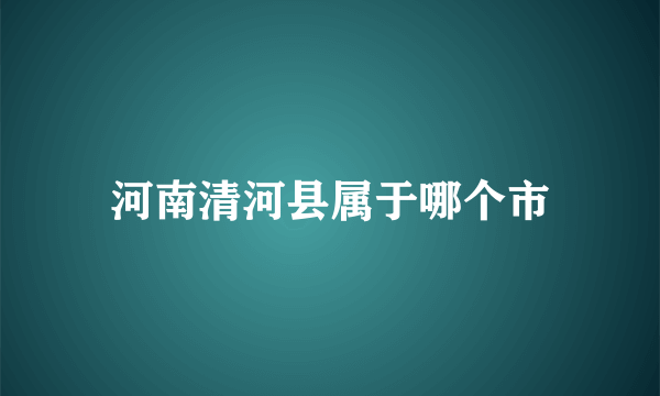 河南清河县属于哪个市