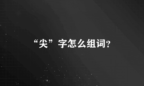 “尖”字怎么组词？