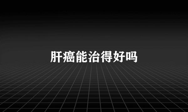 肝癌能治得好吗